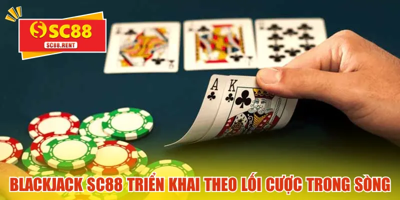 Blackjack SC88 triển khai theo lối cược trong sòng bạc