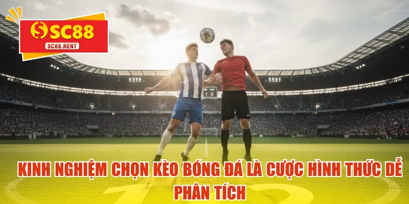 Kinh nghiệm chọn kèo bóng đá là cược hình thức dễ phân tích