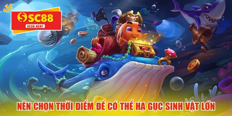 Nên chọn thời điểm để có thể hạ gục sinh vật lớn